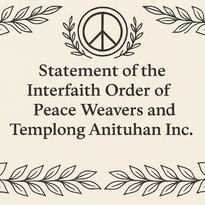Statement of the Interfaith Order of Peace Weavers and Templong Anituhan Inc. On Upholding Sacred Peace and Condemning Injustice at Home and Across the&nbsp;World